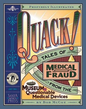 Quack!: Tales of Medical Fraud from the Museum of Questionable Medical Devices by Bob McCoy