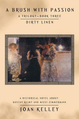 A Brush with Passion: a Trilogy-Book Three-Dirty Linen: A Historical Novel About Gustav Klimt and Mizzi Zimmermann by Joan Kelley