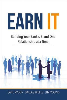 Earn It, Volume 1: Building Your Bank's Brand One Relationship at a Time by Dallas Wells, Jim Young, Carl Ryden