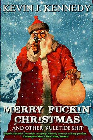 Merry Fuckin' Christmas and Other Yuletide Shit by Kevin J. Kennedy