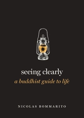 Seeing Clearly: A Buddhist Guide to Life by Nicolas Bommarito