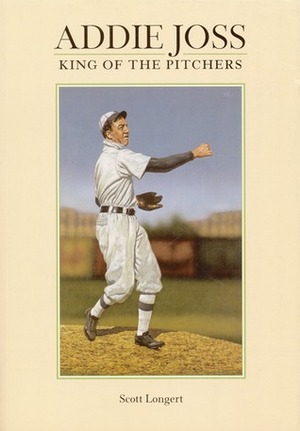 Addie Joss: King of the Pitchers by Scott H. Longert