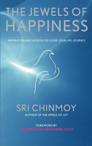 The Jewels of Happiness: Inspiration and Wisdom to Guide Your Life-Journey by Sri Chinmoy