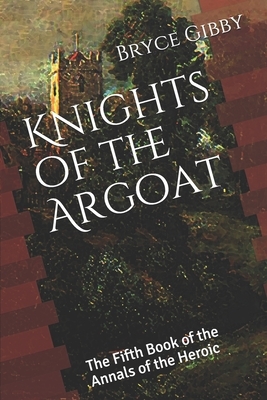 Knights of the Argoat: The Fifth Book of the Annals of the Heroic by Bryce Gibby