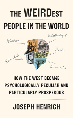 The Weirdest People in the World: How the West Became Psychologically Peculiar and Particularly Prosperous by Joseph Henrich