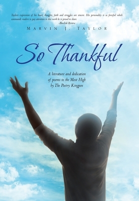 So Thankful: A Literature and Dedication of Poems to the Most High by the Poetry Kingpen by Marvin J. Taylor