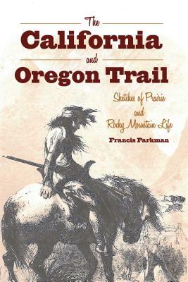 The California and Oregon Trail: Sketches of Prairie and Rocky Mountain Life by Francis Parkman
