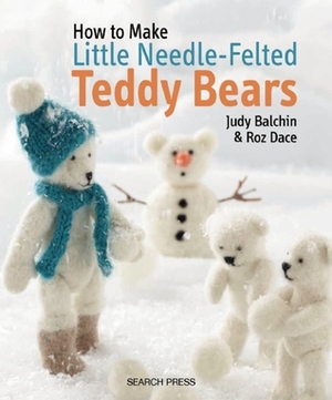 Little Needle-Felted Teddy Bears by Judy Balchin, Roz Dace