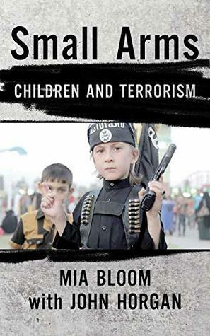 Small Arms: Children and Terrorism by Mia Bloom, John Horgan