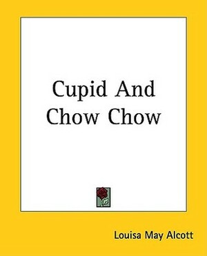 Cupid and Chow Chow by Louisa May Alcott