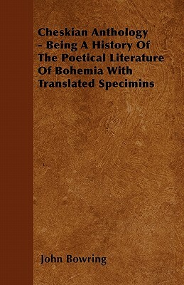 Cheskian Anthology - Being A History Of The Poetical Literature Of Bohemia With Translated Specimins by John Bowring