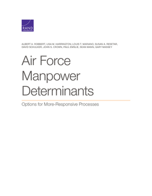 Air Force Manpower Determinants: Options for More-Responsive Processes by Lisa M. Harrington, Louis T. Mariano, Albert A. Robbert