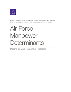 Air Force Manpower Determinants: Options for More-Responsive Processes by Albert A. Robbert, Louis T. Mariano, Lisa M. Harrington