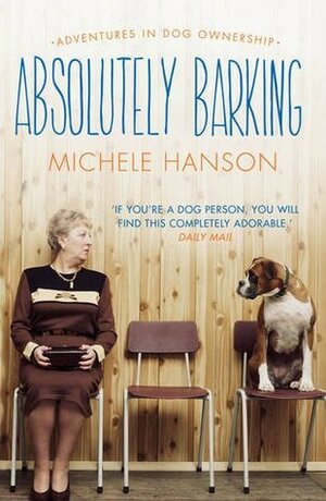 Absolutely Barking: Adventures in Dog Ownership by Michele Hanson