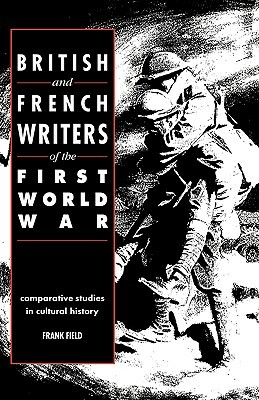 British and French Writers of the First World War: Comparative Studies in Cultural History by Frank Field