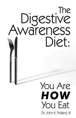 The Digestive Awareness Diet: You Are How You Eat by John K. Pollard