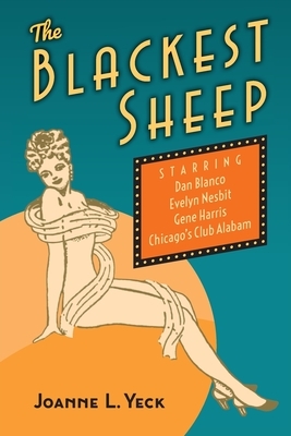 The Blackest Sheep: Dan Blanco, Evelyn Nesbit, Gene Harris and Chicago's Club Alabam by Joanne L. Yeck