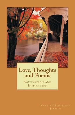 Love, Thoughts and Poems: Motivation and Inspiration by Vanessa Santiago-Jerman