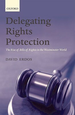 Delegating Rights Protection: The Rise of Bills of Rights in the Westminster World by David Erdos