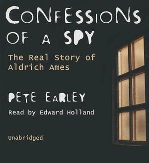 Confessions of a Spy: The Real Story of Aldrich Ames by Pete Earley