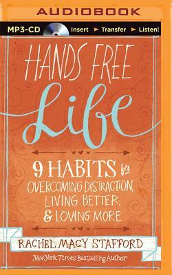 Hands Free Life: 9 Habits for Overcoming Distraction, Living Better, and Loving More by Rachel Macy Stafford