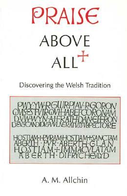 Praise Above All: Discovering the Welsh Tradition by A. M. Allchin
