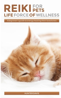 Reiki For Pets: Life Force of Wellness: A beginner's guide to energy healing their loved ones by Hunter Davis, J. Tran