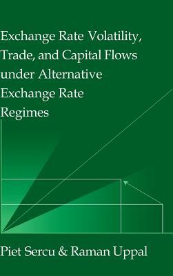 Exchange Rate Volatility, Trade, and Capital Flows under Alternative Exchange Rate Regimes by Raman Uppal, Piet Sercu