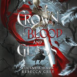 Crown of Blood and Glass by Rebecca Grey, Lucinda Dark