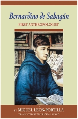 Bernardino de Sahagun: First Anthropologist by Miguel León-Portilla