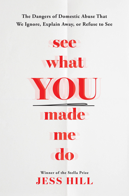 See What You Made Me Do: The Searing Truth of Power, Control, and Domestic Violence by Jess Hill