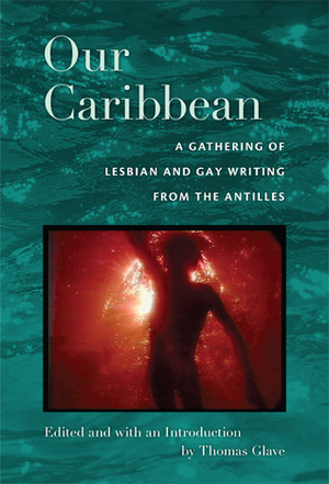 Our Caribbean: A Gathering of Lesbian and Gay Writing from the Antilles by Thomas Glave