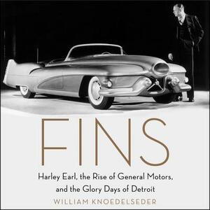 Fins: Harley Earl, the Rise of General Motors, and the Glory Days of Detroit by William Knoedelseder