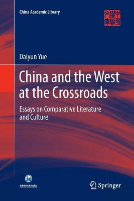 China and the West at the Crossroads: Essays on Comparative Literature and Culture by Daiyun Yue