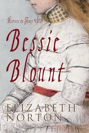 Bessie Blount: Mistress to Henry VIII by Elizabeth Norton