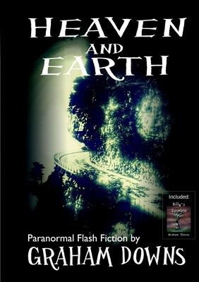 Heaven and Earth: Paranormal Flash Fiction by Graham Downs
