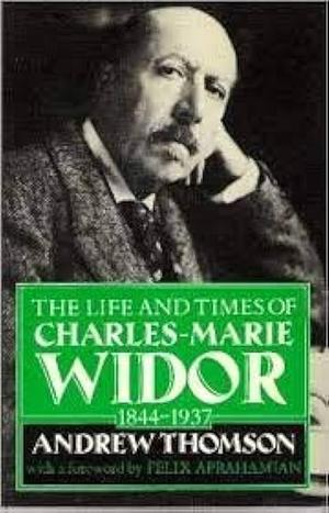 Widor: The Life and Times of Charles-Marie Widor, 1844-1937 by Andrew Thomson