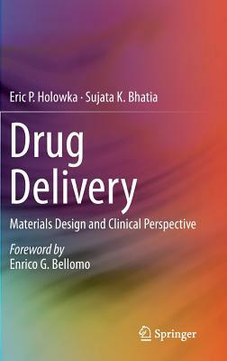 Drug Delivery: Materials Design and Clinical Perspective by Eric P. Holowka, Sujata K. Bhatia