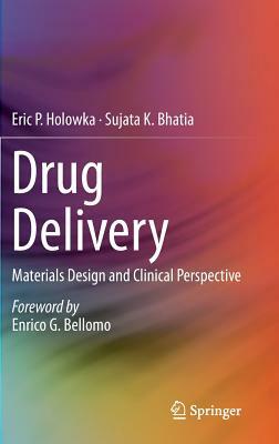 Drug Delivery: Materials Design and Clinical Perspective by Sujata K. Bhatia, Eric P. Holowka