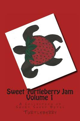 Sweet Turtleberry Jam Vol. 1: A Collection of Short Sweet Bites by Turtleberry