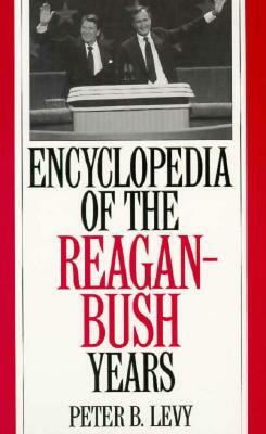 Encyclopedia of the Reagan-Bush Years by Peter B. Levy