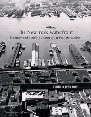 New York Waterfront: Evolution and Building Culture of the Port and Harbor by Mary Beth Betts, Gina Pollara, Kevin Bone, Eugenia Bone