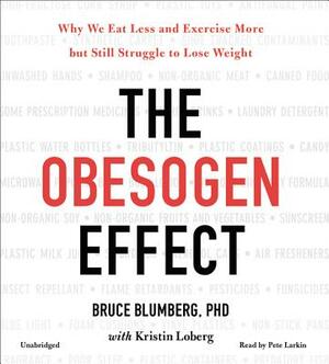 The Obesogen Effect: Why We Eat Less and Exercise More But Still Struggle to Lose Weight by Bruce Blumberg