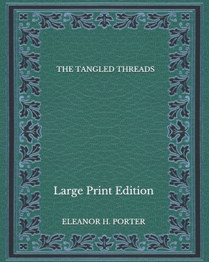 The Tangled Threads - Large Print Edition by Eleanor H. Porter