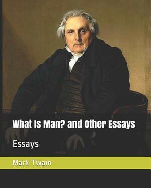 What Is Man? and Other Essays: Essays by Mark Twain