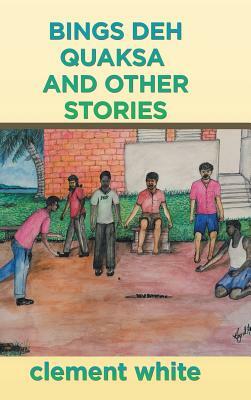 Bings deh Quaksa and Other Stories by Clement White