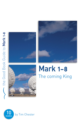 Mark 1-8: The Coming King: Ten Studies for Individuals or Groups by Tim Chester