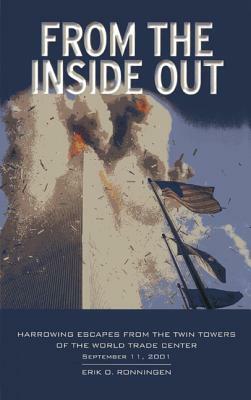 From the Inside Out: Harrowing Escapes from the Twin Towers of the World Trade Center, September 11, 2001 by Erik O. Ronningen