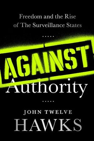 Against Authority: Freedom and the Rise of the Surveillance States by John Twelve Hawks