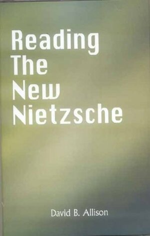 Reading the New Nietzche: The Birth of Tradegy, The Gay Science, Thus spoke Zarathustra, and on the Genealogy of Morals by David B. Allison
